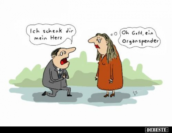 Ich schenk dir mein Herz.

Oh Gott, ein Organspender.