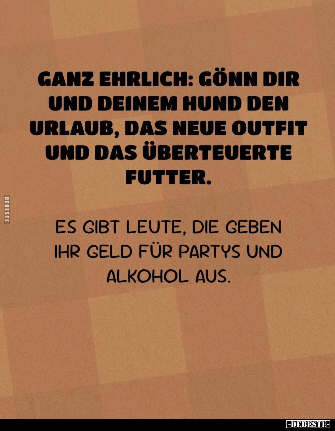 Ganz ehrlich: Gönn dir und deinem Hund den Urlaub, das neue Outfit und das überteuerte Futter.
Es gibt Leute, die geben ihr ...