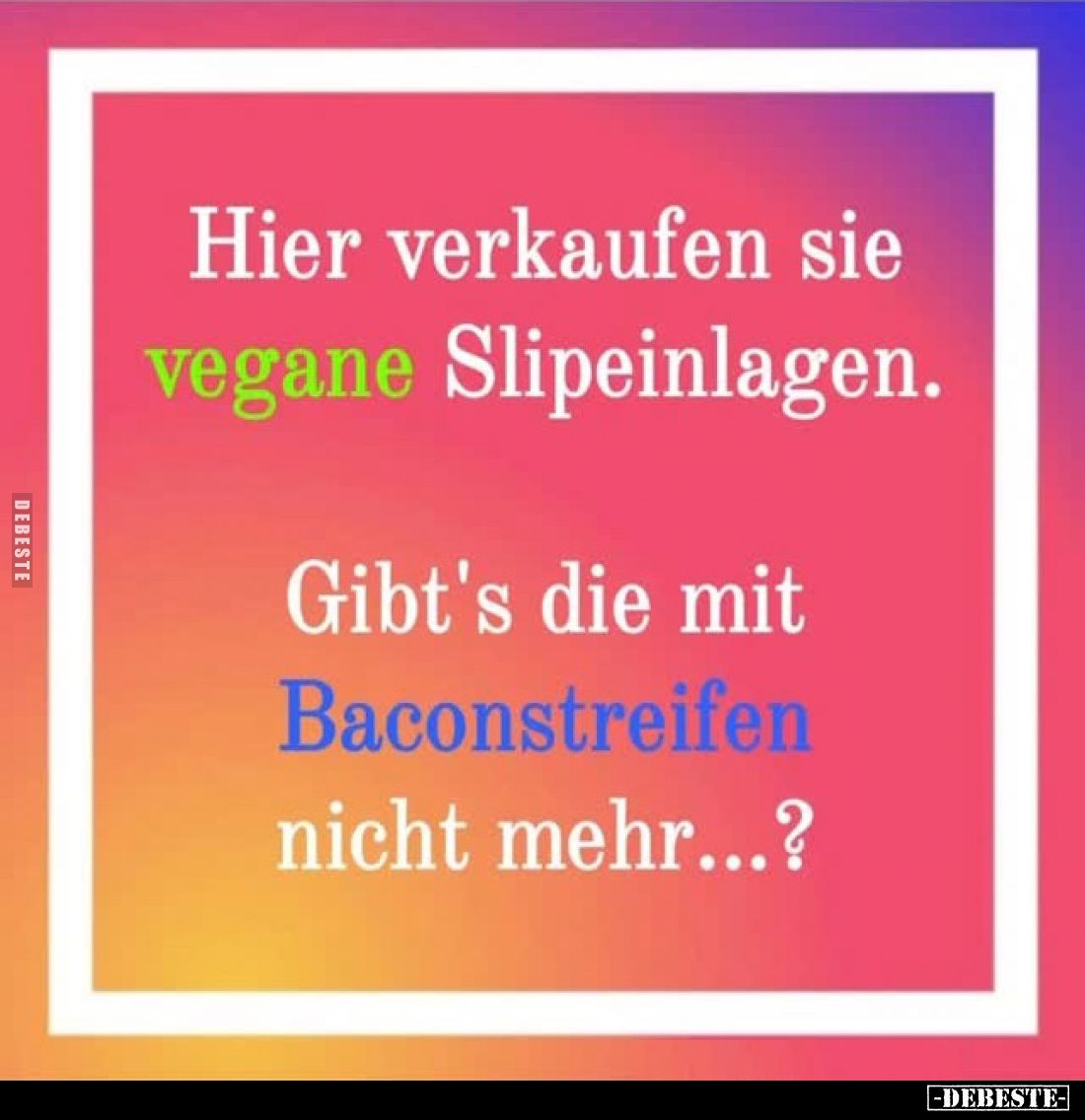 Hier verkaufen sie vegane Slipeinlagen.
Gibt's die mit Baconstreifen nicht mehr...?