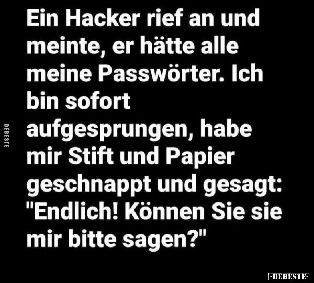 Ein Hacker rief an und meinte, er hätte alle meine Passwörter. Ich bin sofort aufgesprungen, habe mir Stift und Papier geschn...