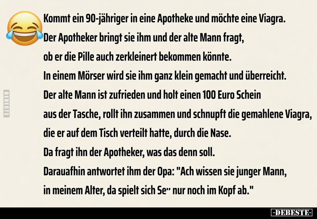 Kommt ein 90-jähriger in eine Apotheke und möchte eine Viagra.
Der Apotheker bringt sie ihm und der alte Mann fragt, ob er d...