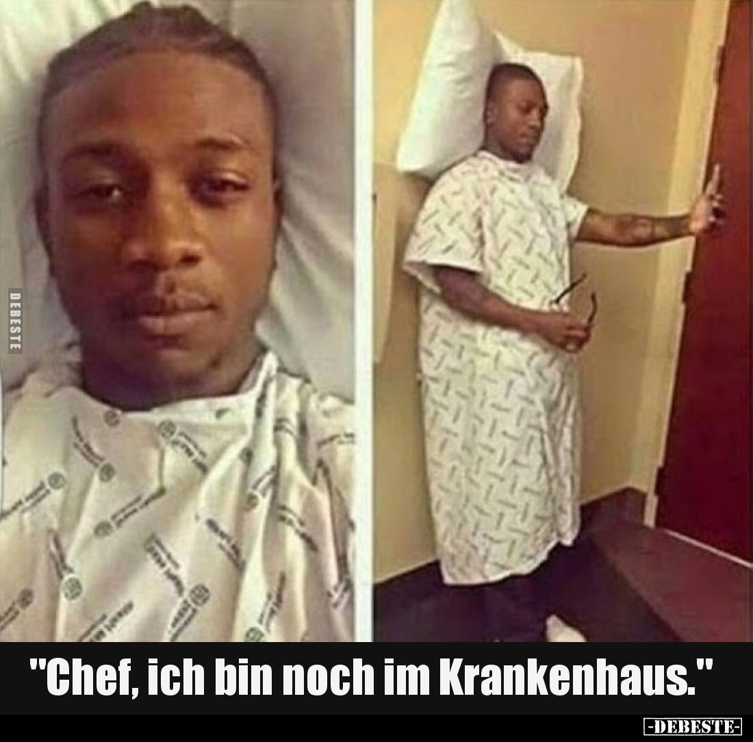 Chef, ich bin noch im Krankenhaus.