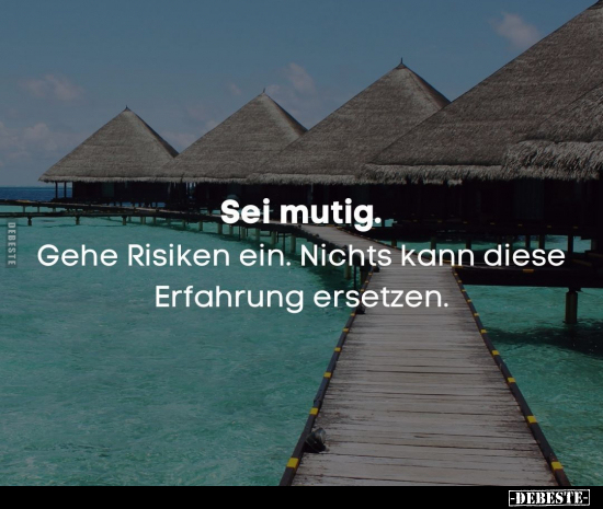 Sei mutig. Gehe Risiken ein. Nichts kann diese Erfahrung.. - Lustige Bilder | DEBESTE.de