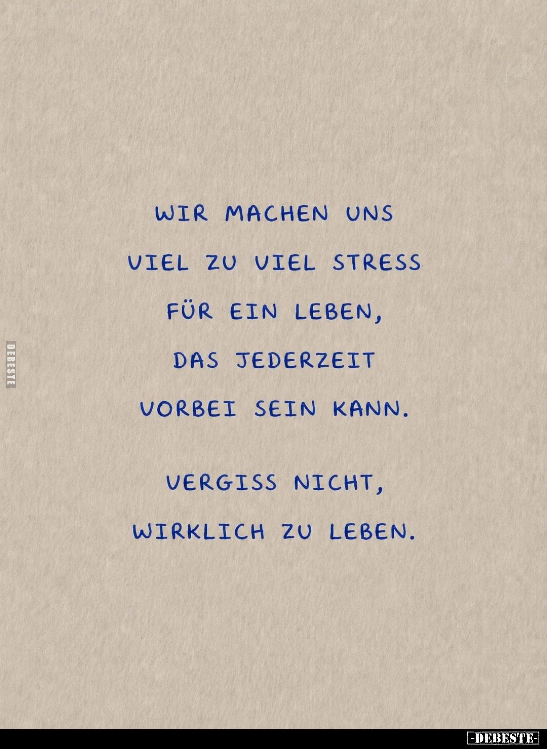Wir machen uns viel zu viel Stress für ein Leben, das jederzeit vorbei sein kann.
Vergiss nicht, wirklich zu leben.