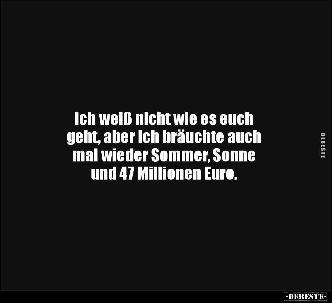 Ich weiß nicht wie es euch 
geht, aber ich bräuchte auch 
mal wieder Sommer, Sonne 
und 47 Millionen Euro.