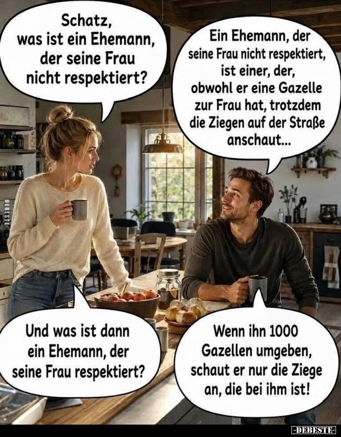 Schatz, was ist ein Ehemann, der seine Frau nicht respektiert? -
Ein Ehemann, der seine Frau nicht respektiert, ist einer, d...