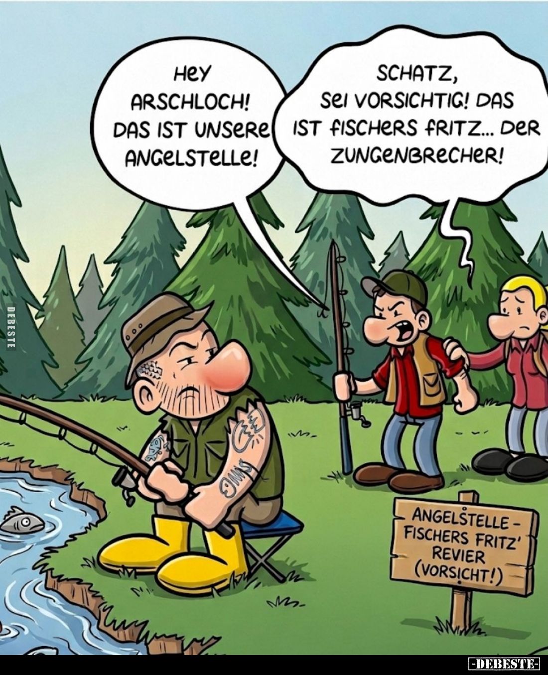 Hey Arschloch! Das ist unsere Angelstelle! -
Schatz, sei vorsichtig! Das ist Fischers Fritz... der Zungenbrecher!