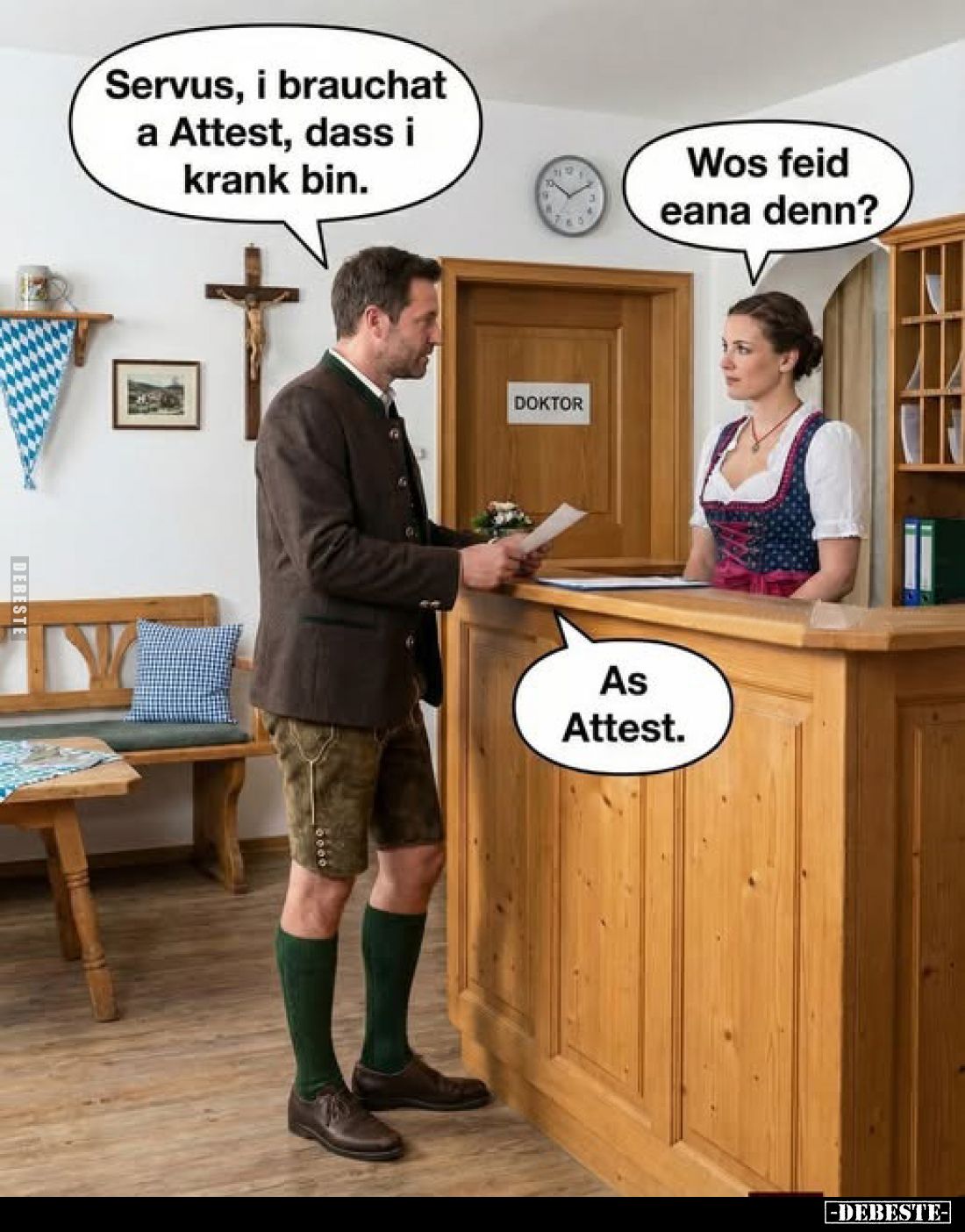 Servus, i brauchat a Attest, dass i krank bin.
-
Wos feid eana denn?
-
As Attest.