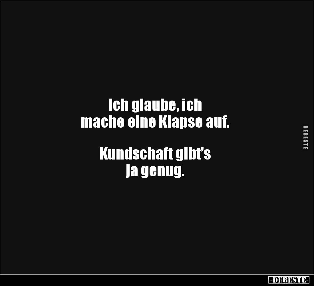 Ich glaube, ich 
mache eine Klapse auf. 



Kundschaft gibt’s 
ja genug.