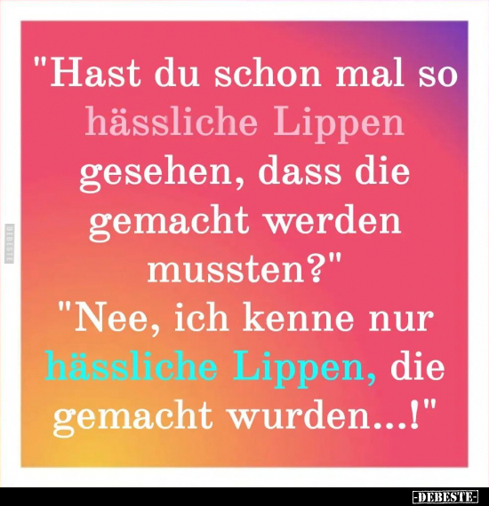 "Hast du schon mal so hässliche Lippen gesehen.." - Lustige Bilder | DEBESTE.de