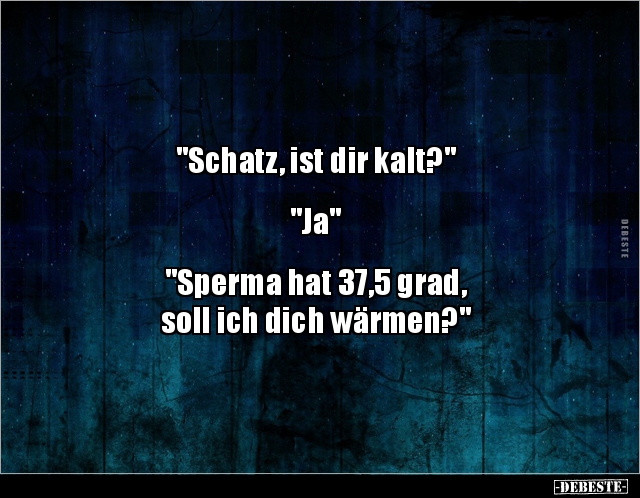 "Schatz, ist dir kalt?"  "Ja" "Sperma hat 37,5 grad.." - Lustige Bilder | DEBESTE.de