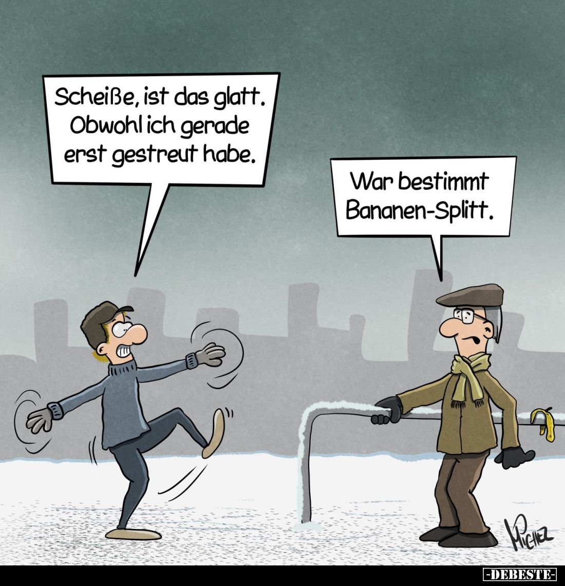 Scheiße, ist das glatt. Obwohl ich gerade erst gestreut habe. -
War bestimmt Bananen-Splitt.