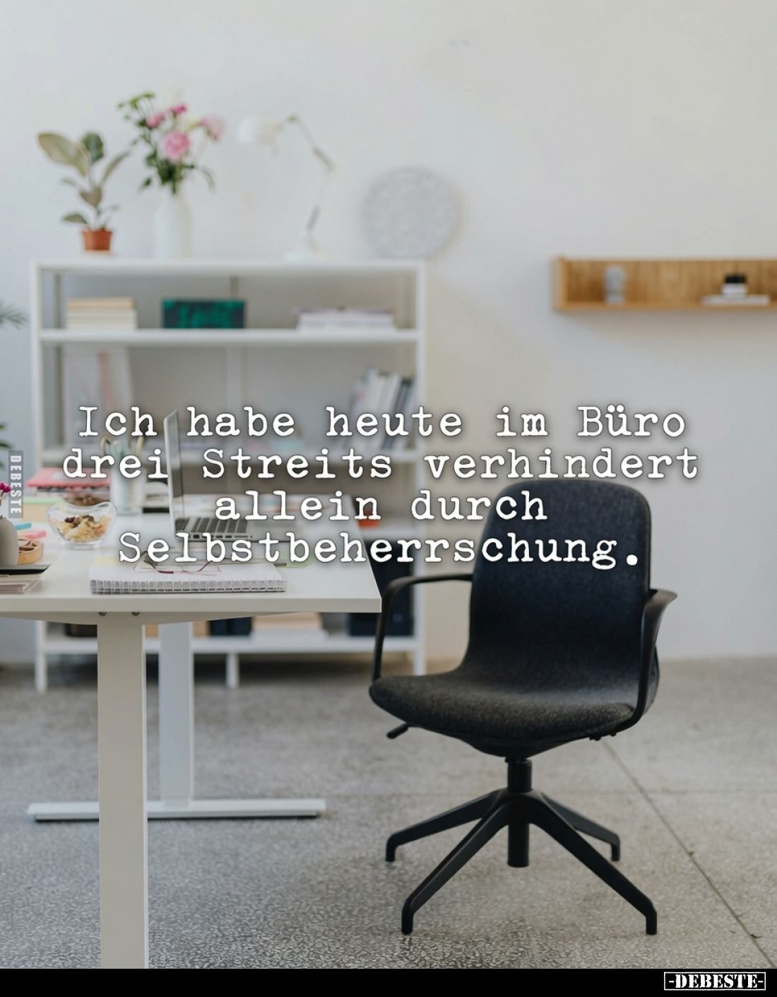 Ich habe heute im Büro drei Streits verhindert allein durch Selbstbeherrschung.
