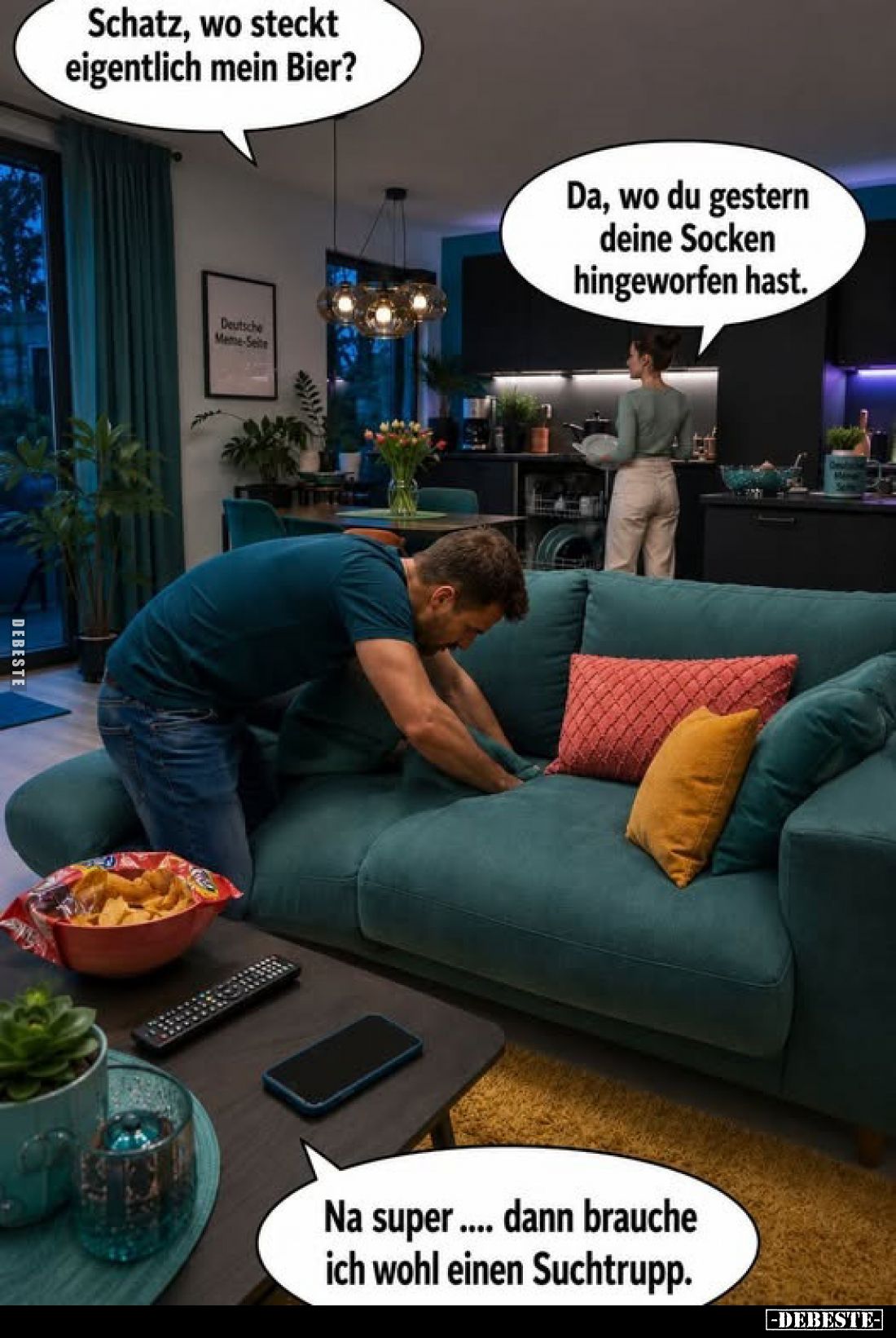 Schatz, wo steckt eigentlich mein Bier?
-
Da, wo du gestern deine Socken hingeworfen hast.
-
Na super... dann brauche ich...
