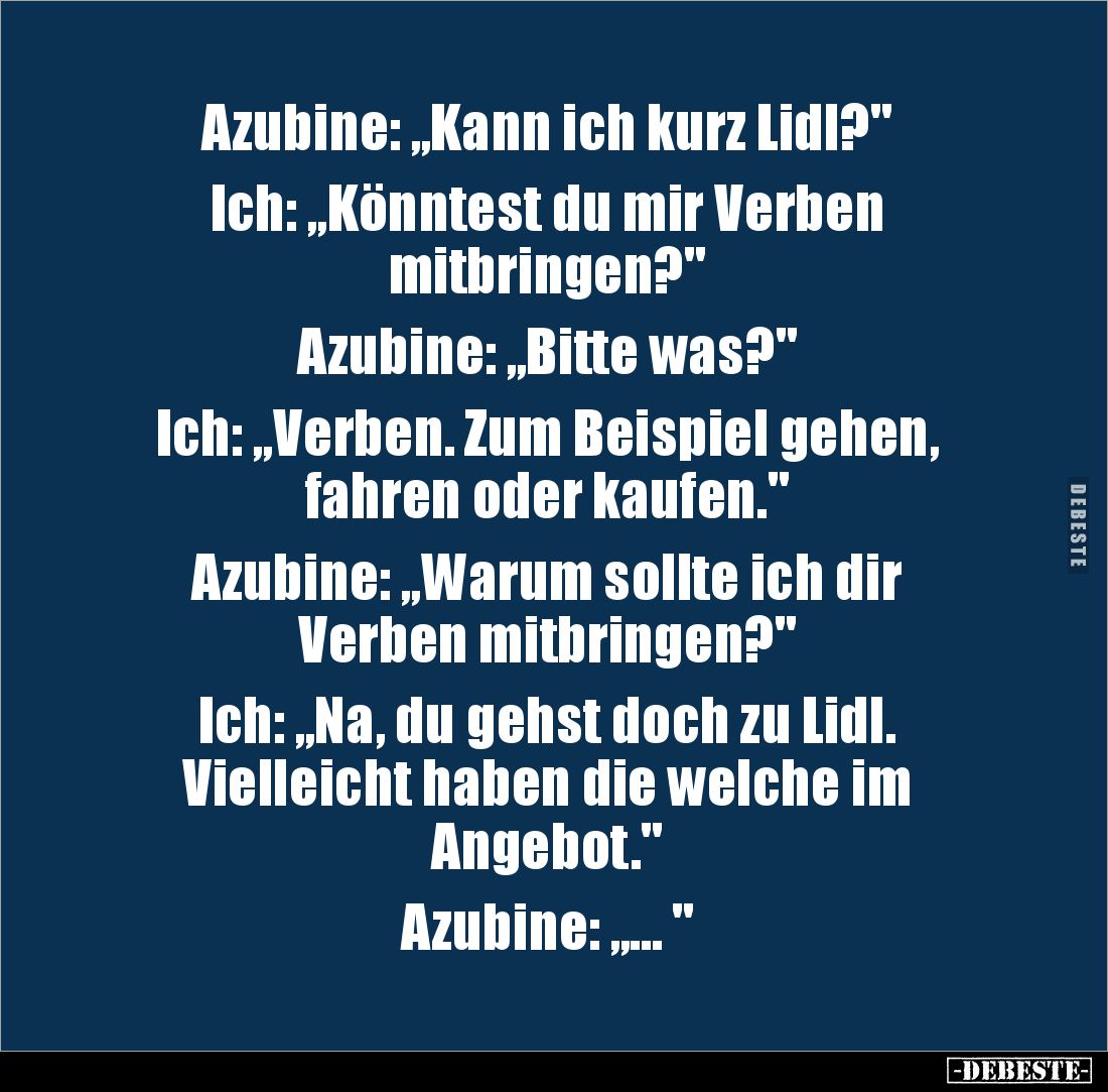 Azubine: ,,Kann ich kurz Lidl?"

Ich: „Könntest du mir Verben 
mitbringen?"

Azubine: ,,Bitte was?"

Ic...