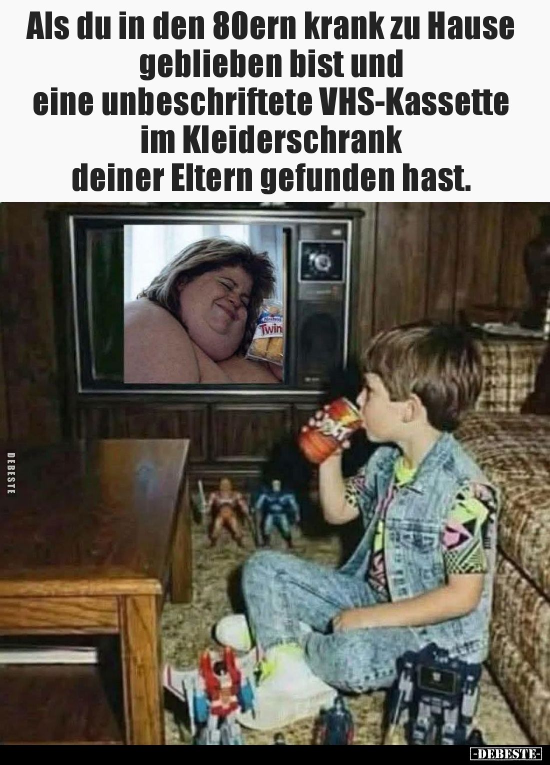 Als du in den 80ern krank zu Hause geblieben bist und
eine unbeschriftete VHS-Kassette im Kleiderschrank
deiner Eltern gefu...