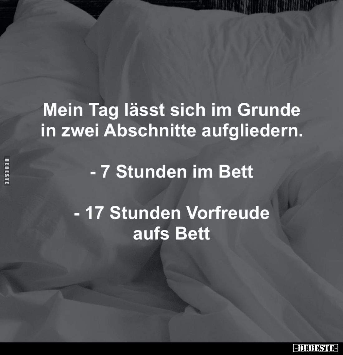 Mein Tag lässt sich im Grunde in zwei Abschnitte aufgliedern.
- 7 Stunden im Bett
- 17 Stunden Vorfreude aufs Bett