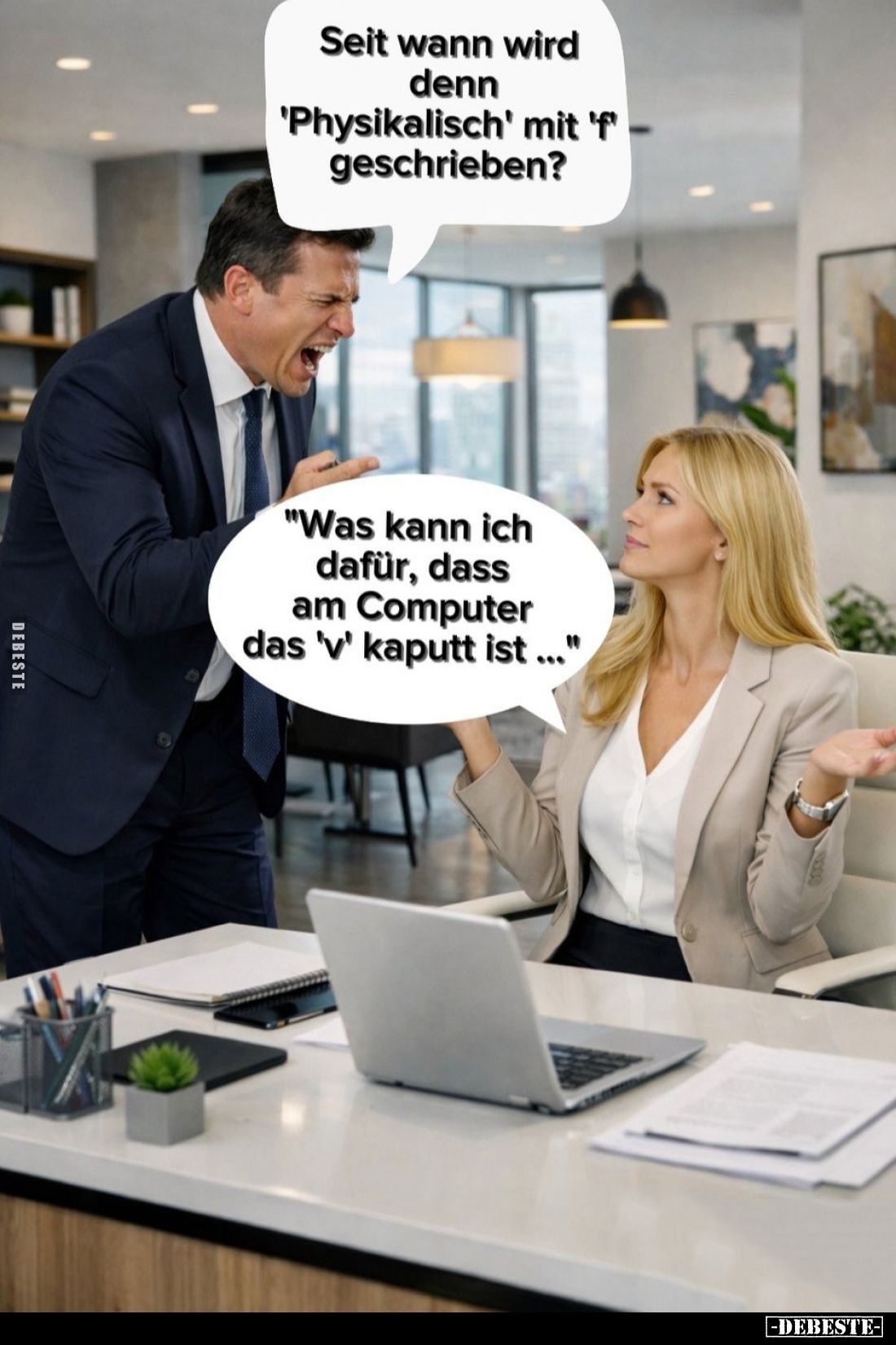 Seit wann wird denn "Physikalisch" mit "f" geschrieben? -
"Was kann ich dafür, dass am Computer das...