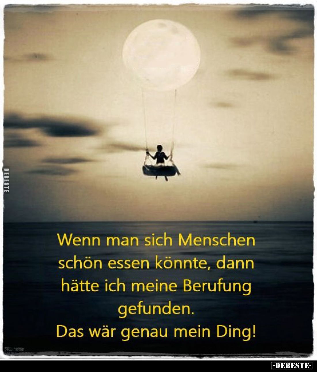 Wenn man sich Menschen schön essen könnte, dann hätte ich meine Berufung gefunden.
Das wär genau mein Ding!