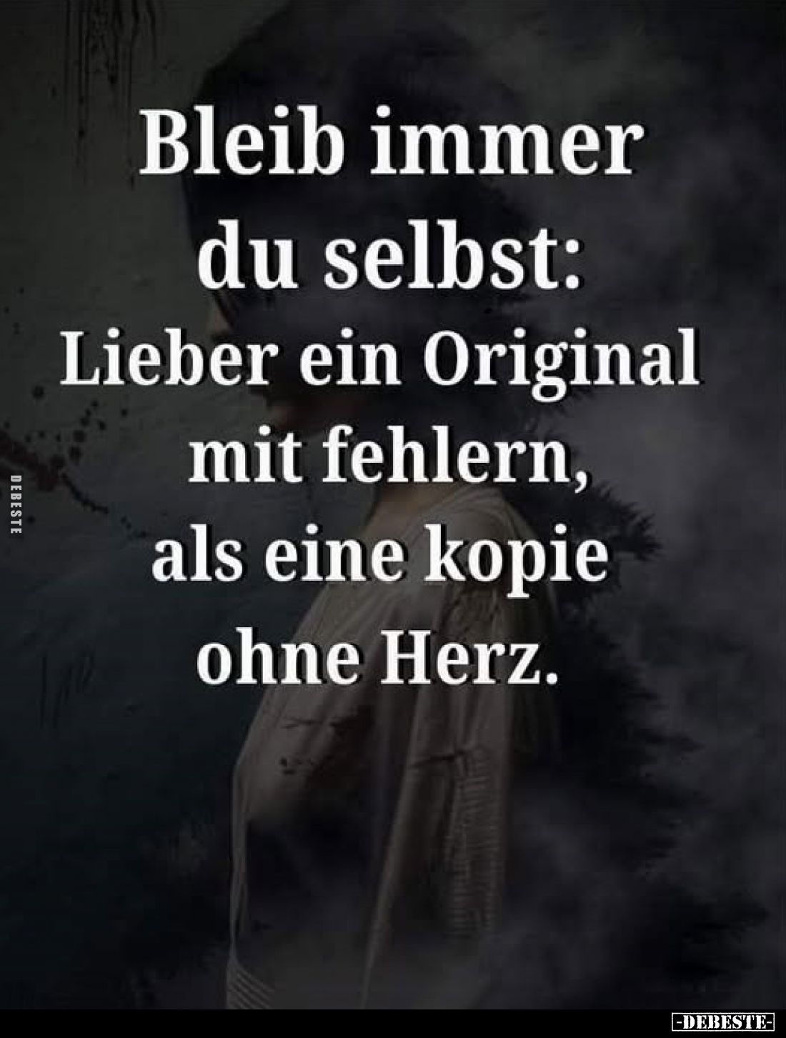 Bleib immer du selbst:
Lieber ein Original mit Fehlern, als eine Kopie ohne Herz.