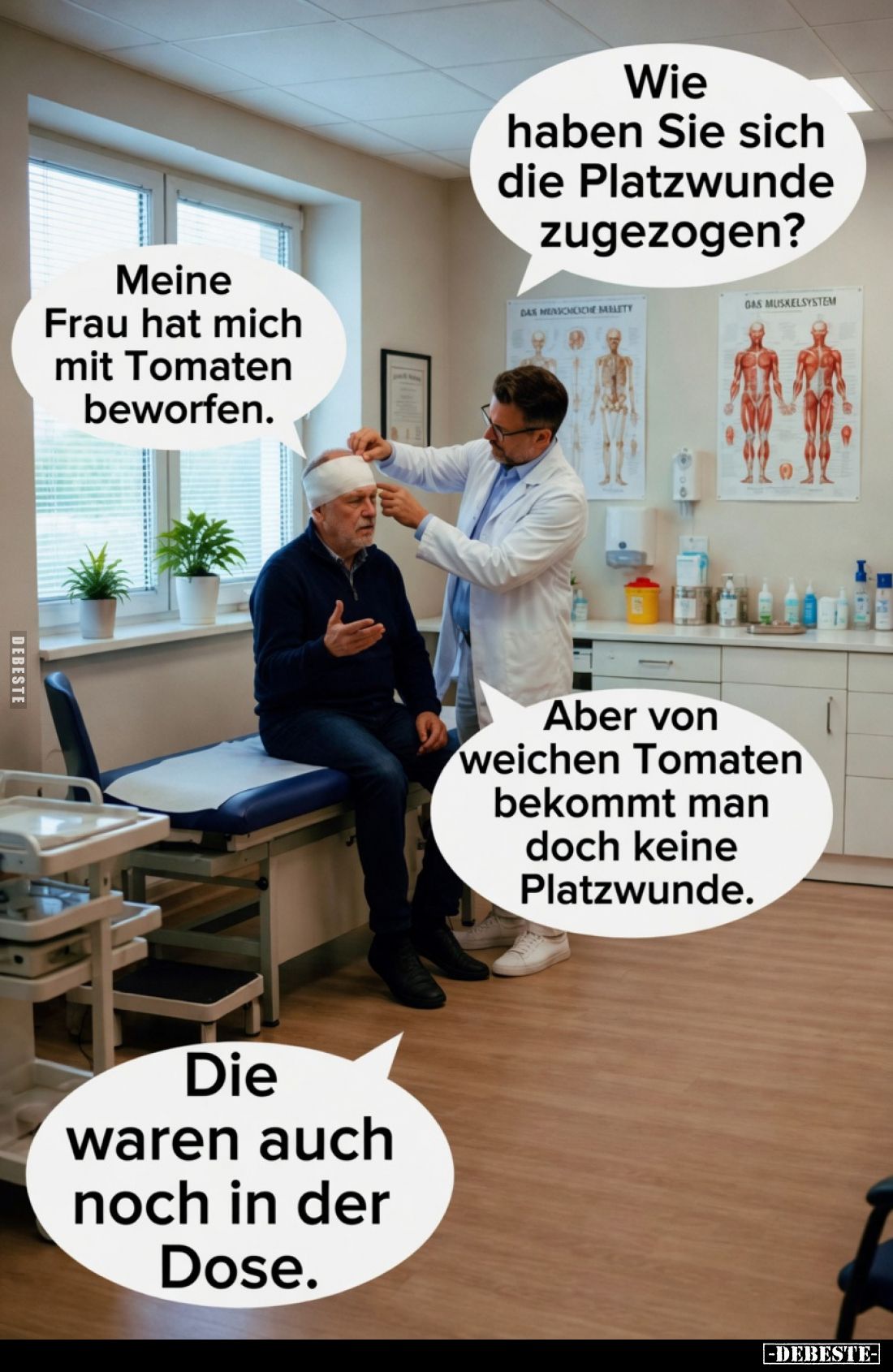 Wie haben Sie sich die Platzwunde zugezogen?
Meine Frau hat mich mit Tomaten beworfen.
Aber von weichen Tomaten bekommt man...