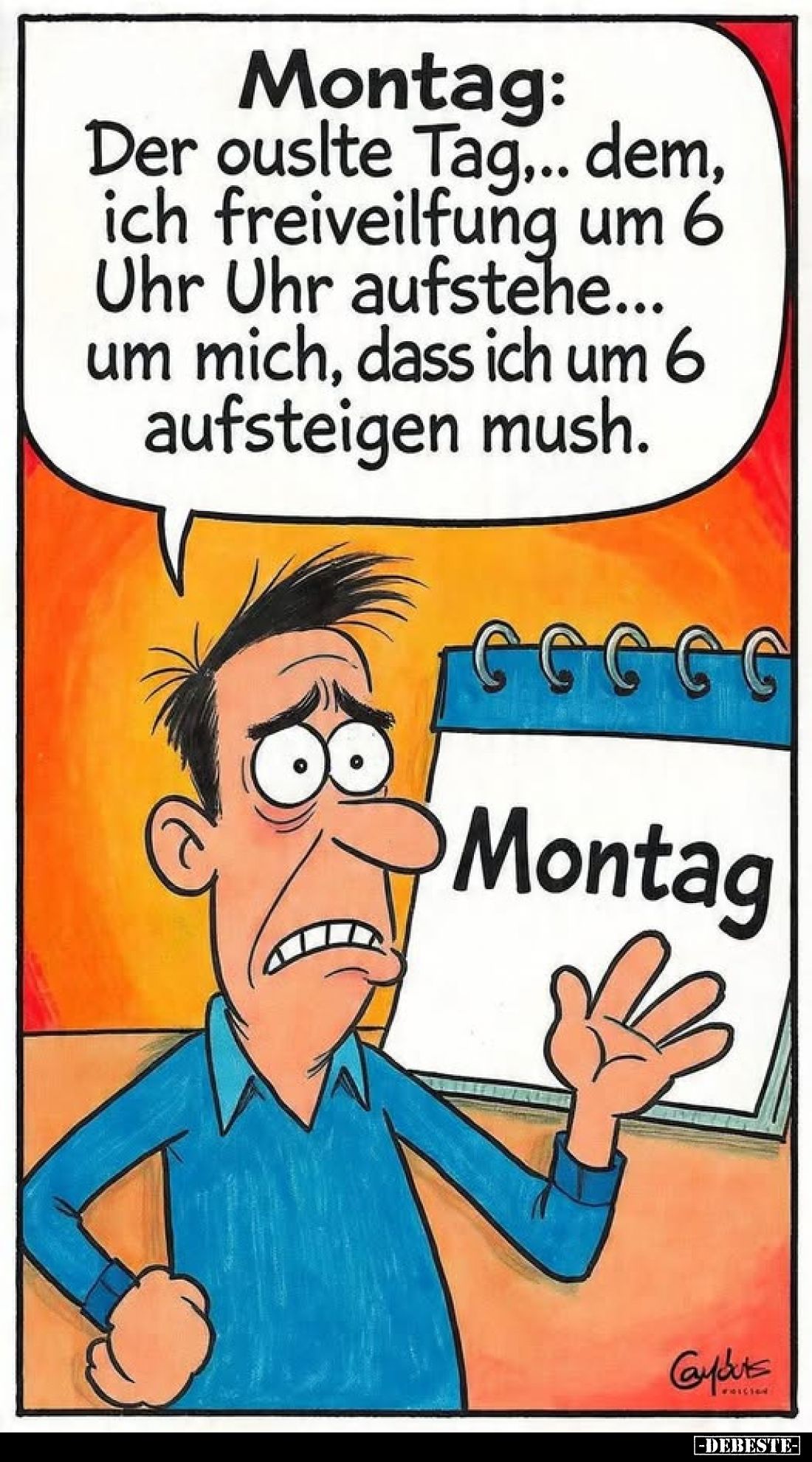 Montag:
Der ouslte Tag.. dem, ich freiveilfung um 6 Uhr Uhr aufstehe... um mich, dass ich um 6 aufsteigen mush.