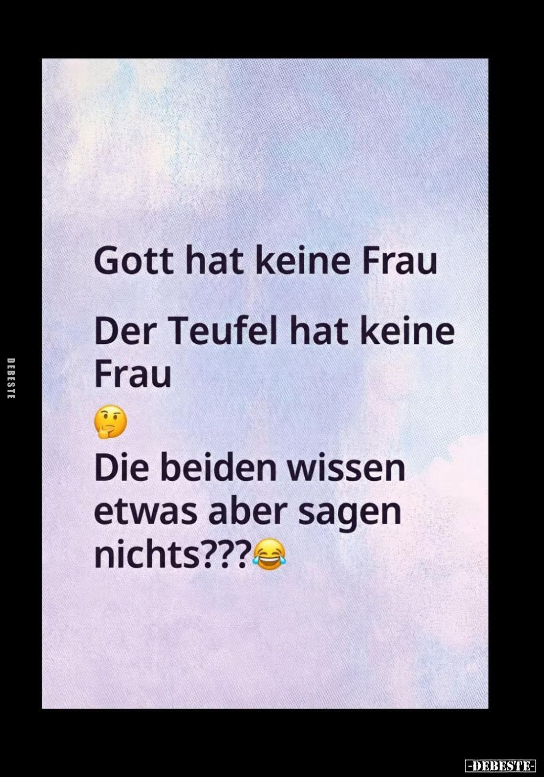 Gott hat keine Frau.
Der Teufel hat keine Frau.
Die beiden wissen etwas aber sagen nichts???