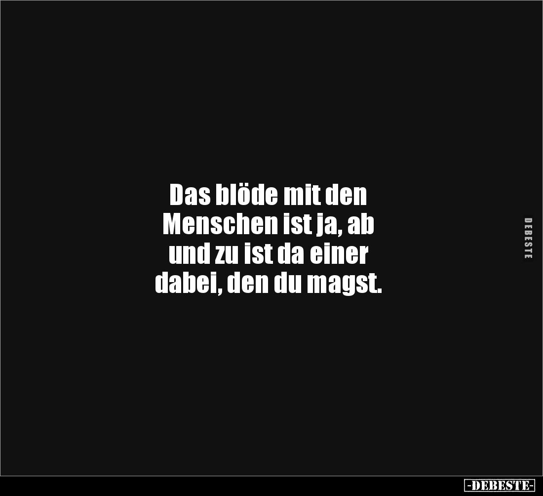 Das blöde mit den 
Menschen ist ja, ab 
und zu ist da einer 
dabei, den du magst.
