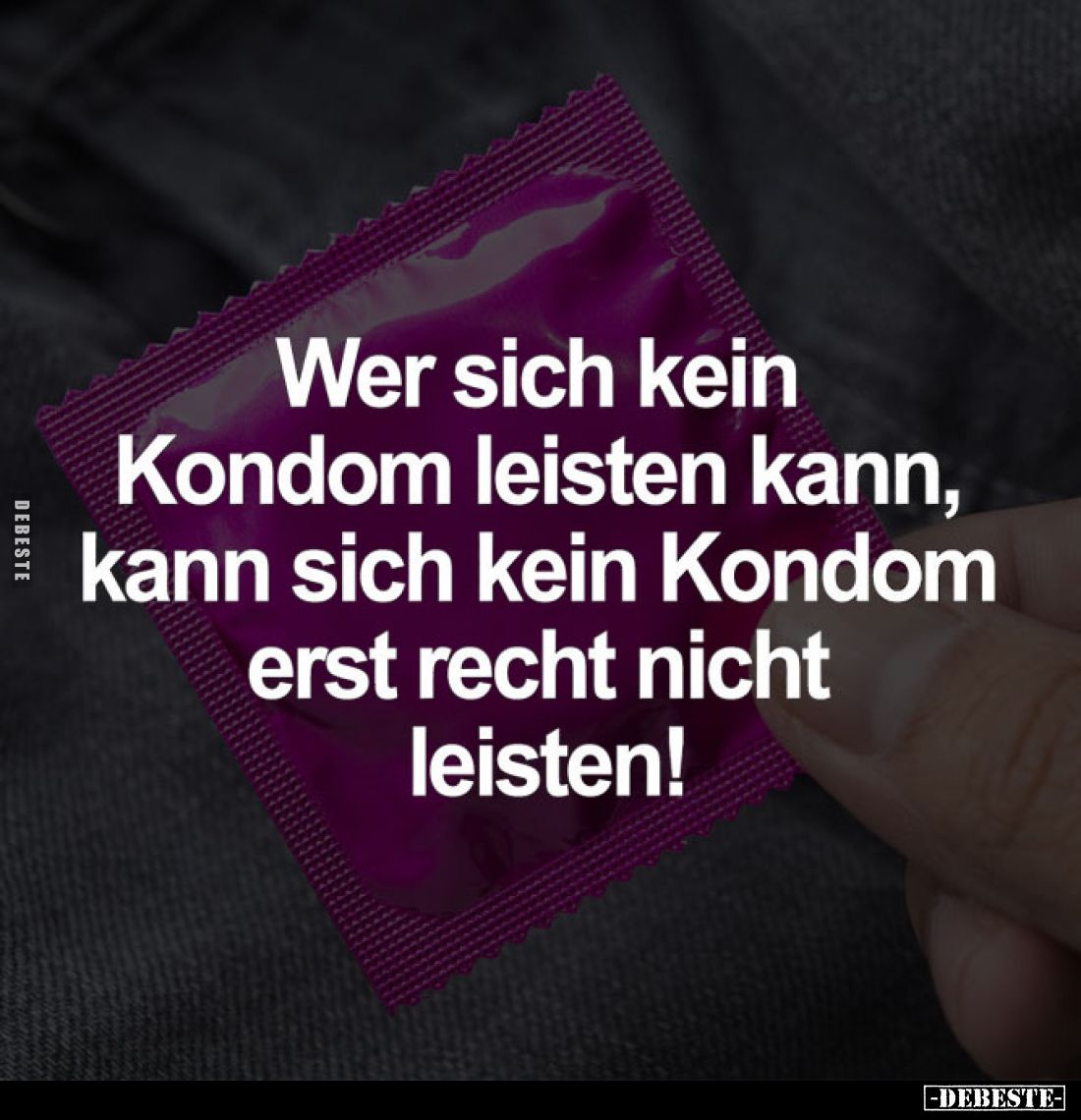 Wer sich kein Kondom leisten kann, kann sich kein Kondom erst recht nicht leisten!