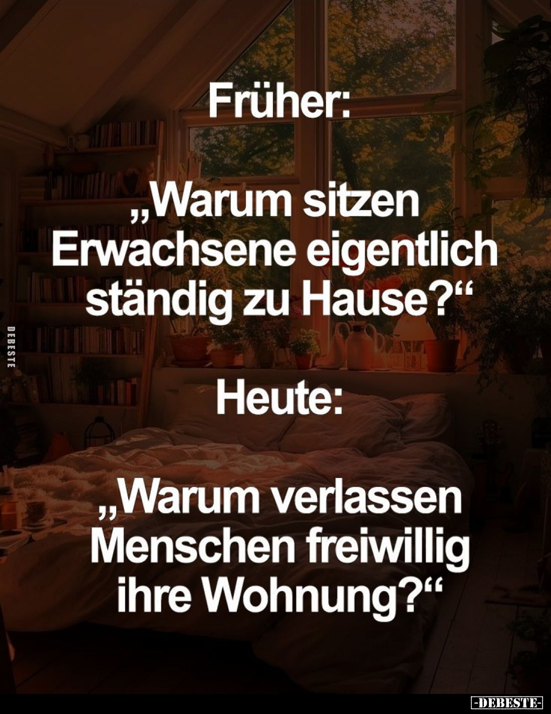 Früher:
"Warum sitzen Erwachsene eigentlich ständig zu Hause?"
- Heute:
"Warum verlassen Menschen freiwilli...