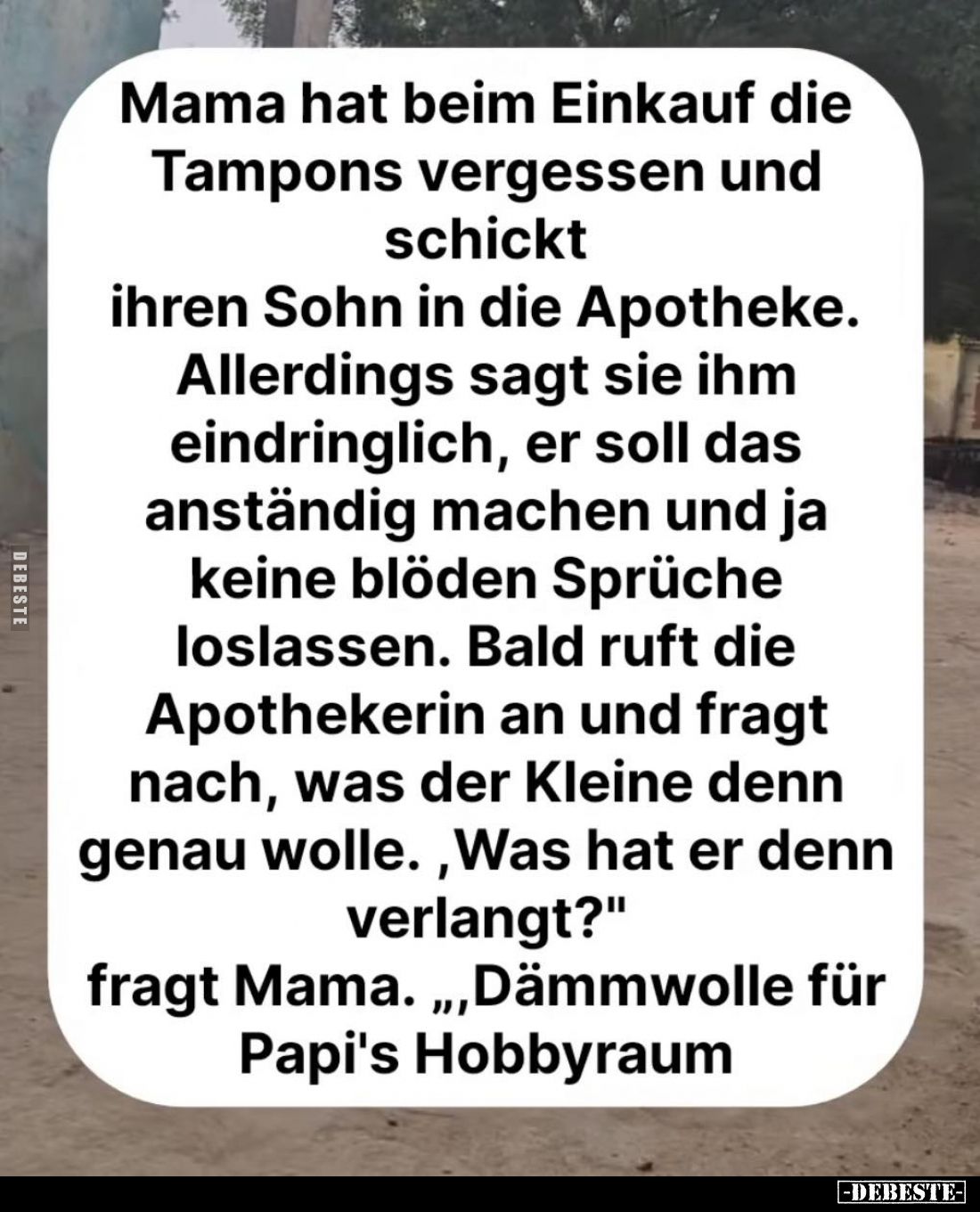 Mama hat beim Einkauf die Tampons vergessen und schickt ihren Sohn in die Apotheke. Allerdings sagt sie ihm eindringlich, er ...
