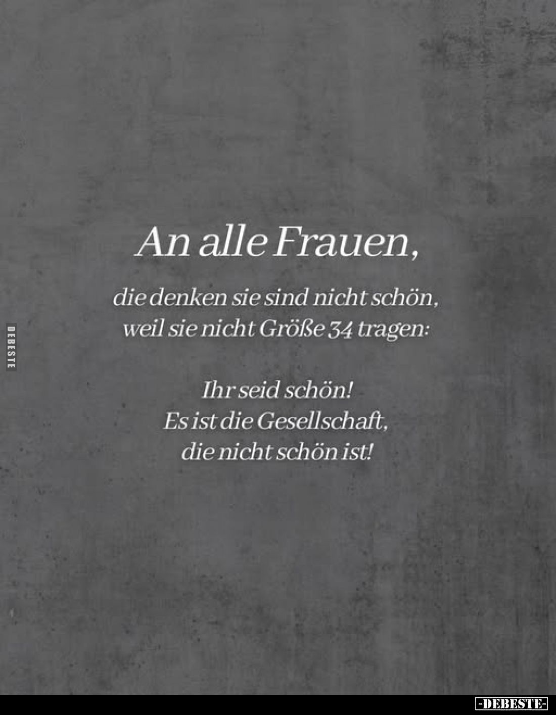 An alle Frauen, die denken sie sind nicht schön, weil sie nicht Größe 34 tragen:
Ihr seid schön!
Es ist die Gesellschaft,
...