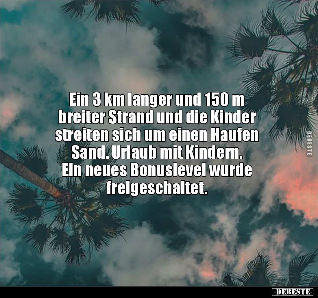 Ein 3 km langer und 150 m 
breiter Strand und die Kinder 
streiten sich um einen Haufen 
Sand. Urlaub mit Kindern. 
Ein n...