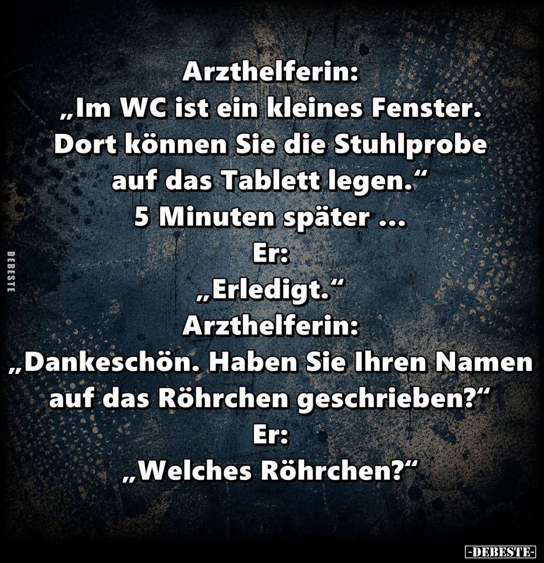 Arzthelferin: "Im WC ist ein kleines Fenster. Dort können Sie die Stuhlprobe auf das Tablett legen." 5 Minuten spät...