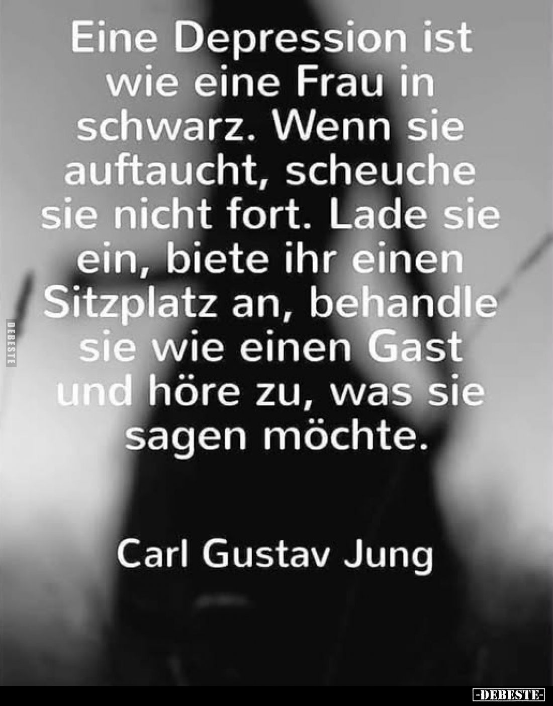 Eine Depression ist wie eine Frau in schwarz.
Wenn sie auftaucht, scheuche sie nicht fort.
Lade sie ein, biete ihr einen Si...