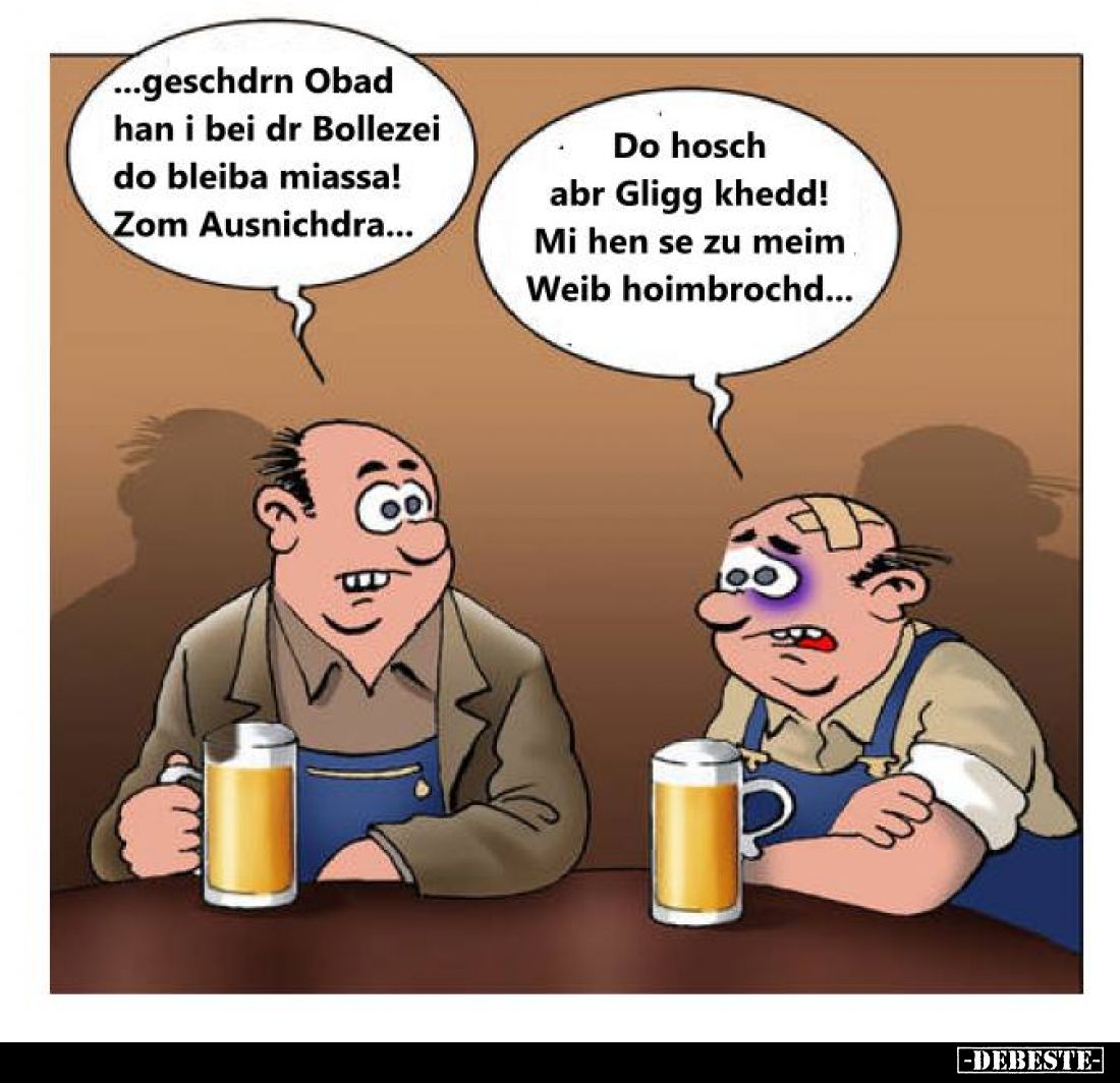 ...geschdrn Obad han i bei dr Bollezei do bleiba miassa! Zom Ausnichdra... -
Do hosch abr Gligg khedd! Mi hen se zu meim Wei...