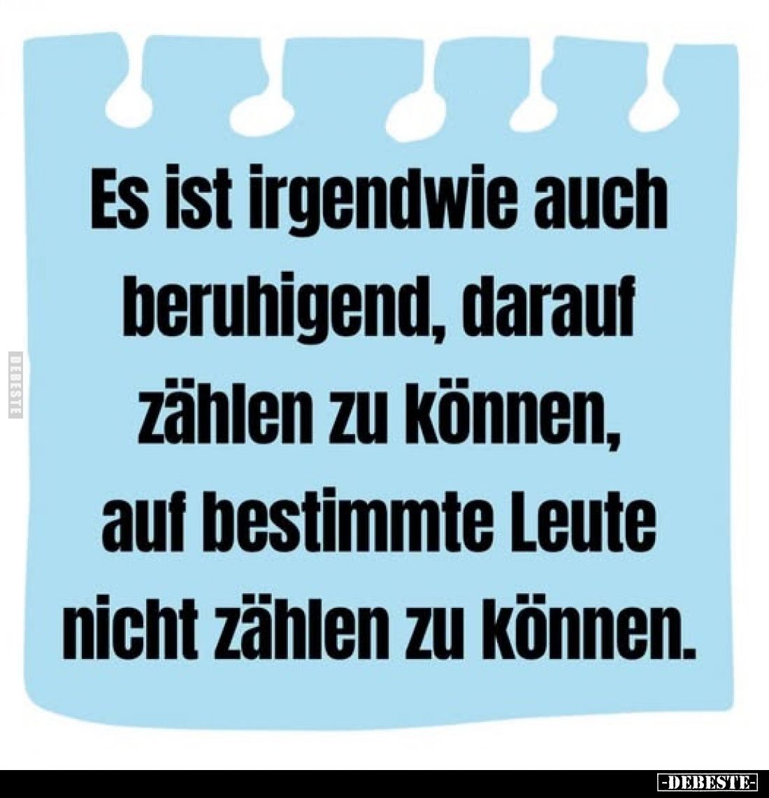 Es ist irgendwie auch beruhigend, darauf zählen zu können, auf bestimmte Leute nicht zählen zu können.