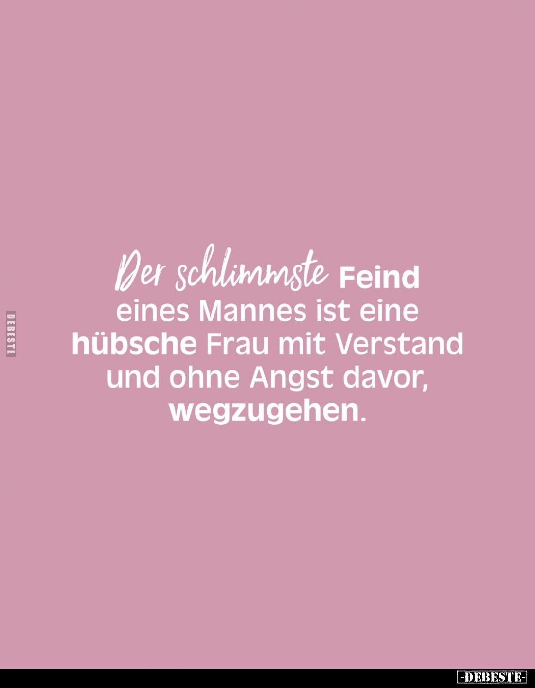 Der schlimmste Feind eines Mannes ist eine hübsche Frau mit Verstand und ohne Angst davor, wegzugehen.