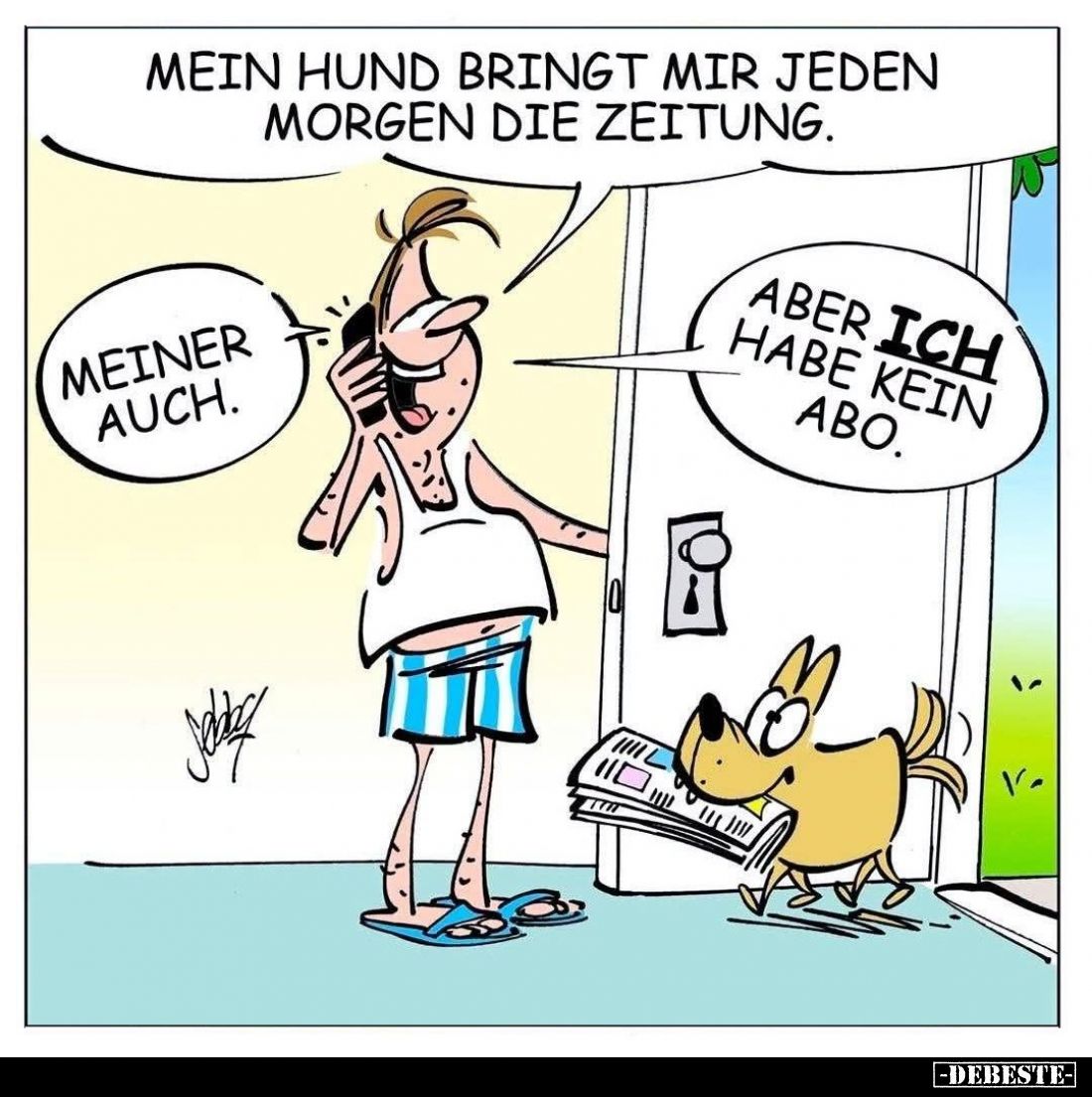 Mein Hund bringt mir jeden Morgen die Zeitung.

Meiner auch.

Aber ich habe kein Abo.