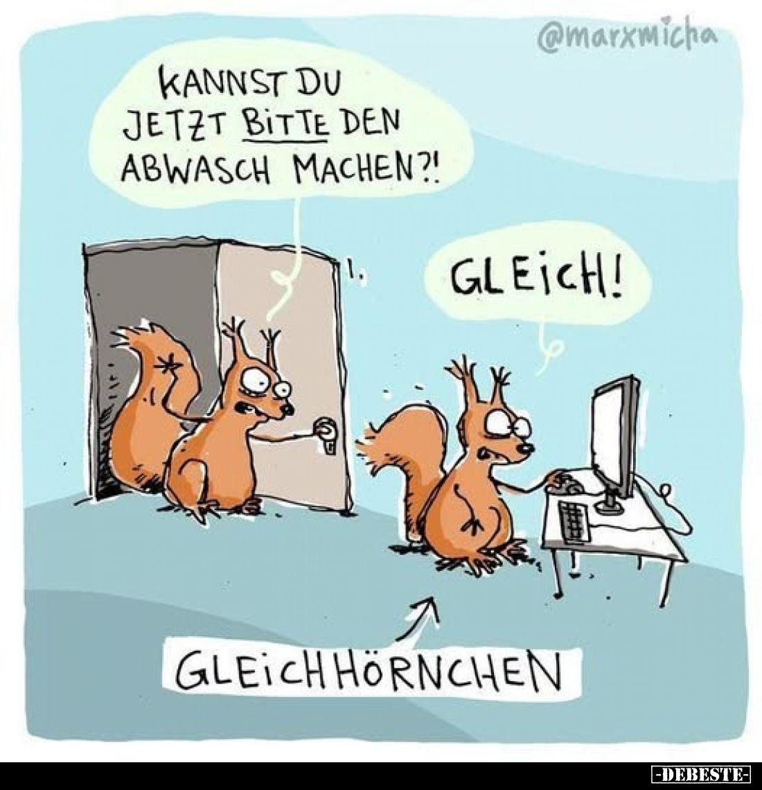 Kannst du jetzt bitte den Abwasch machen?!
-
Gleich!
-
Gleichhörnchen