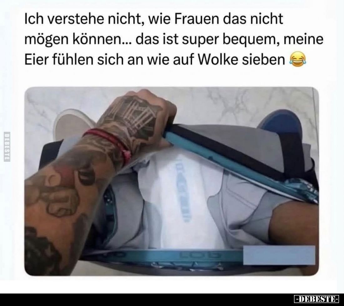 Ich verstehe nicht, wie Frauen das nicht mögen können... das ist super bequem, meine Eier fühlen sich an wie auf Wolke sieben...