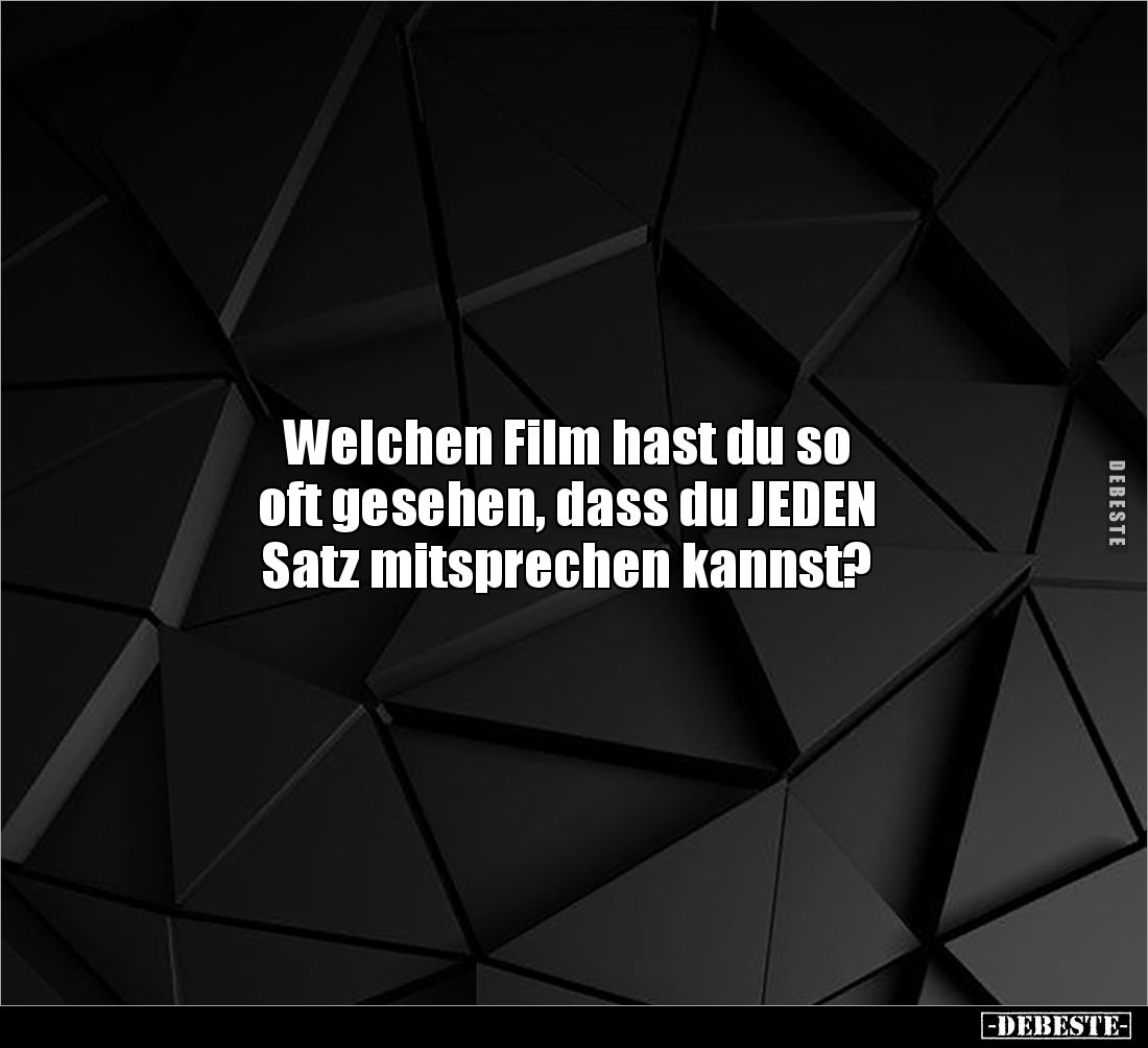 Welchen Film hast du so 
oft gesehen, dass du JEDEN 
Satz mitsprechen kannst?