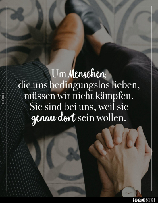 Um Menschen, die uns bedingungslos lieben, müssen wir nicht kämpfen. Sie sind bei uns, weil sie genau dort sein wollen.