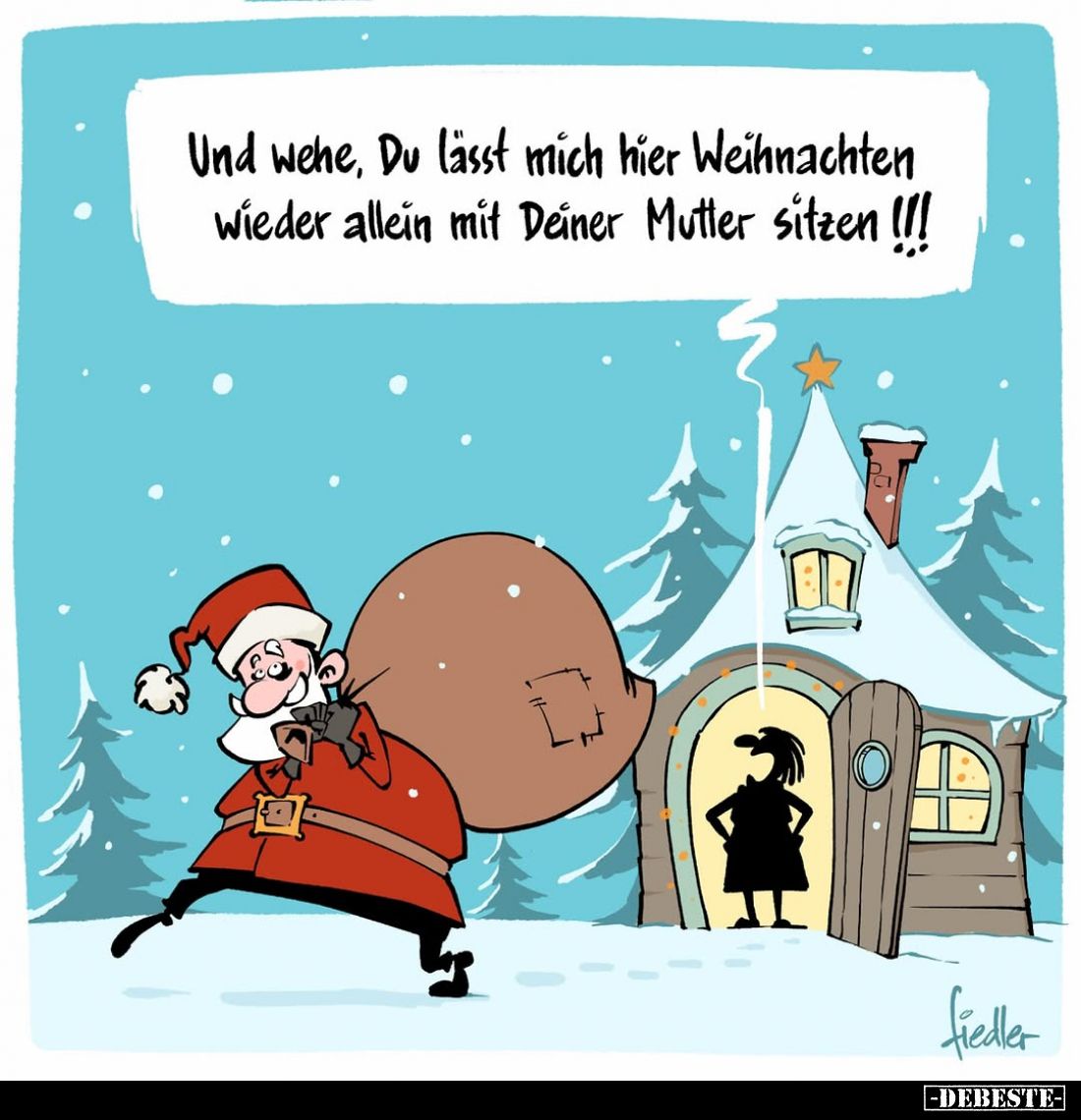 Und wehe, Du lässt mich hier Weihnachten wieder allein mit Deiner Mutter sitzen !!!!
