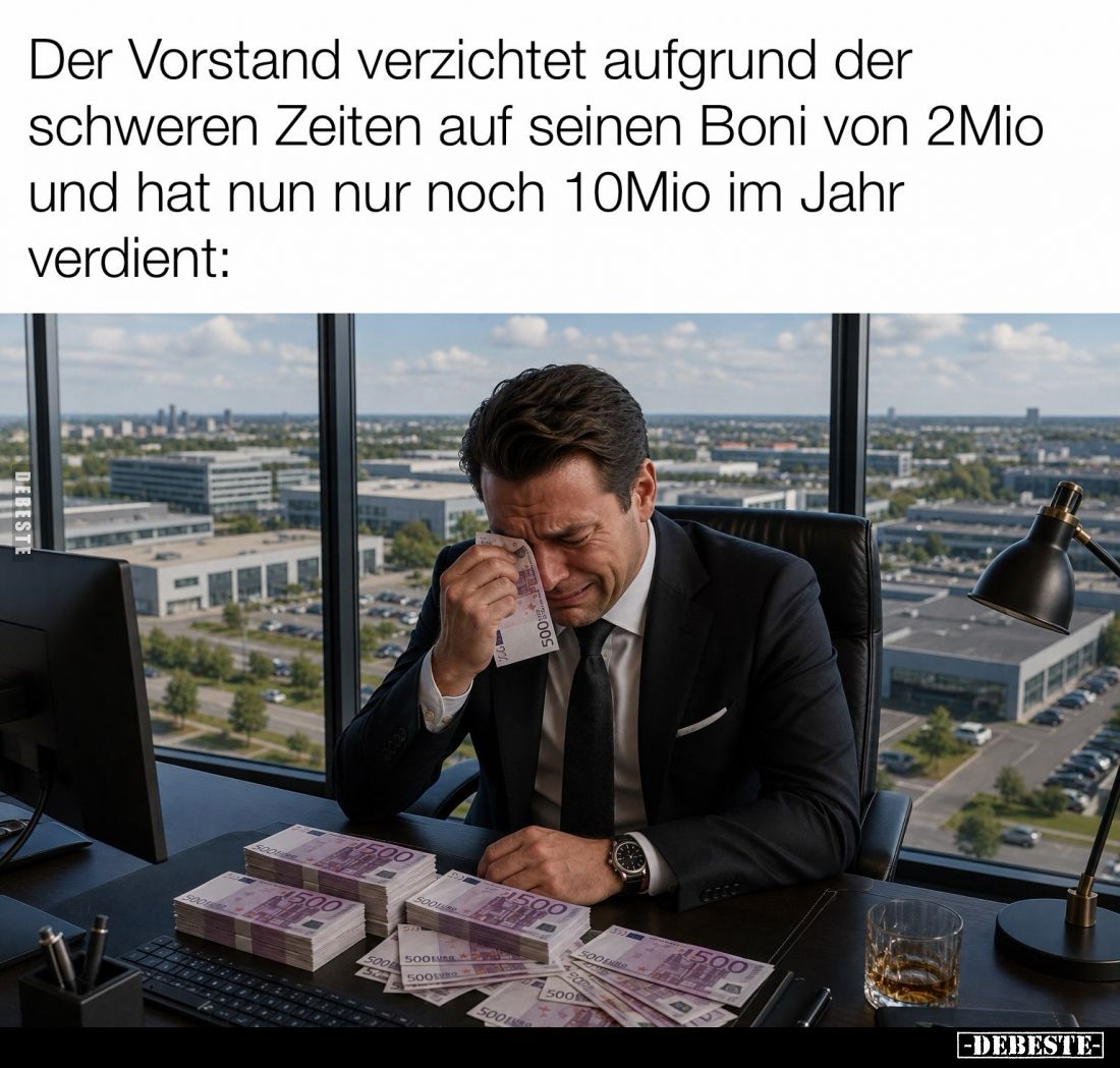 Der Vorstand verzichtet aufgrund der schweren Zeiten auf seinen Boni von 2Mio und hat nun nur noch 10Mio im Jahr verdient:...