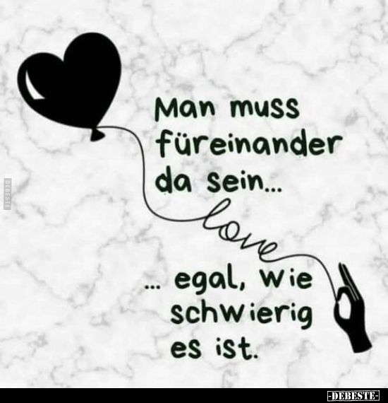 Man muss füreinander da sein...
...egal, wie schwierig es ist.