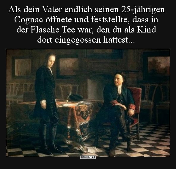 Als dein Vater endlich seinen 25-jährigen Cognac öffnete..