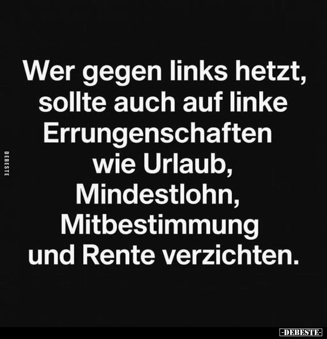 Wer gegen links hetzt, sollte auch auf linke Errungenschaften wie Urlaub, Mindestlohn, Mitbestimmung und Rente verzichten.