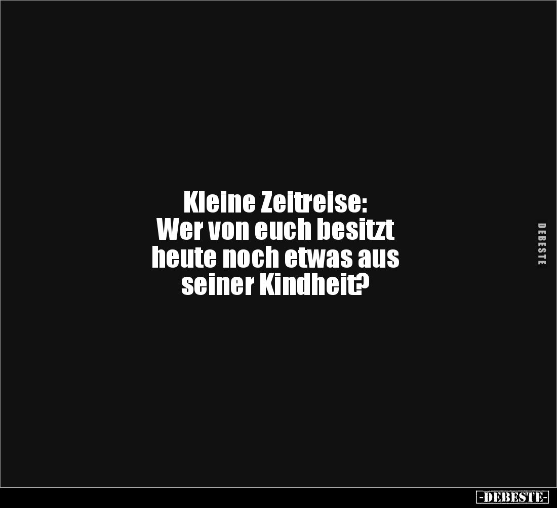 Kleine Zeitreise: 
Wer von euch besitzt 
heute noch etwas aus 
seiner Kindheit?