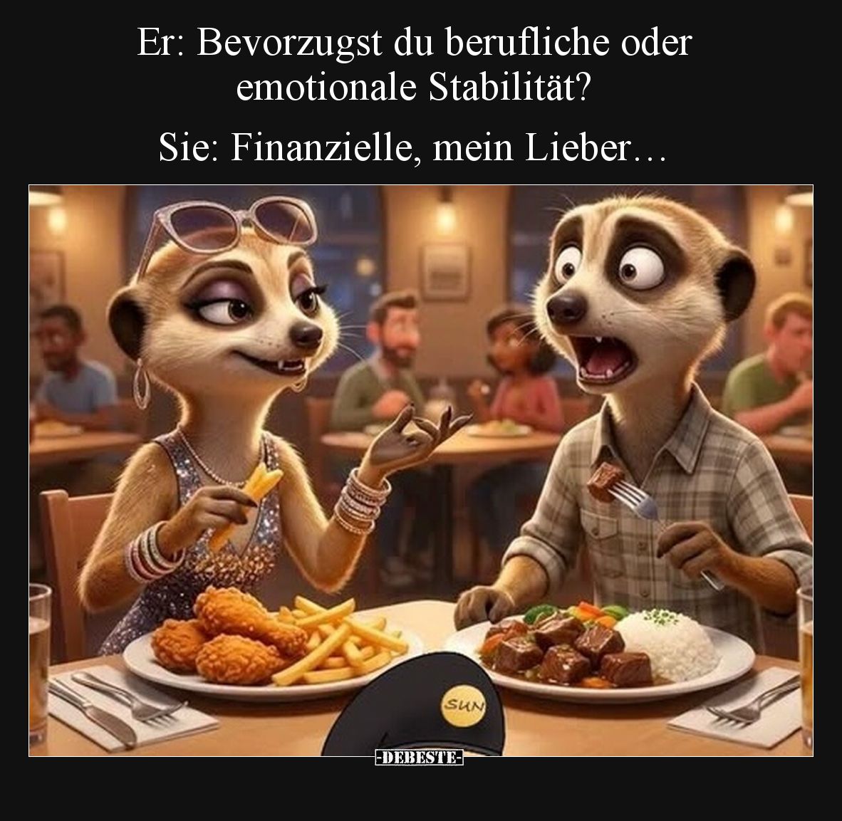 Er: Bevorzugst du berufliche oder emotionale Stabilität?

Sie: Finanzielle, mein Lieber…